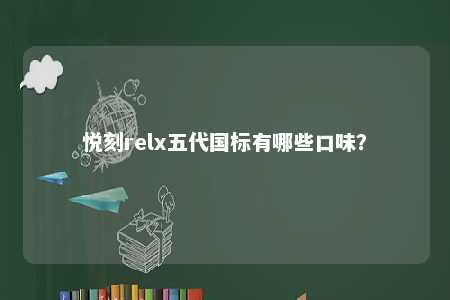 悦刻relx五代国标有哪些口味？ 